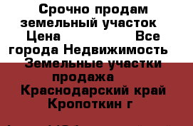 Срочно продам земельный участок › Цена ­ 1 200 000 - Все города Недвижимость » Земельные участки продажа   . Краснодарский край,Кропоткин г.